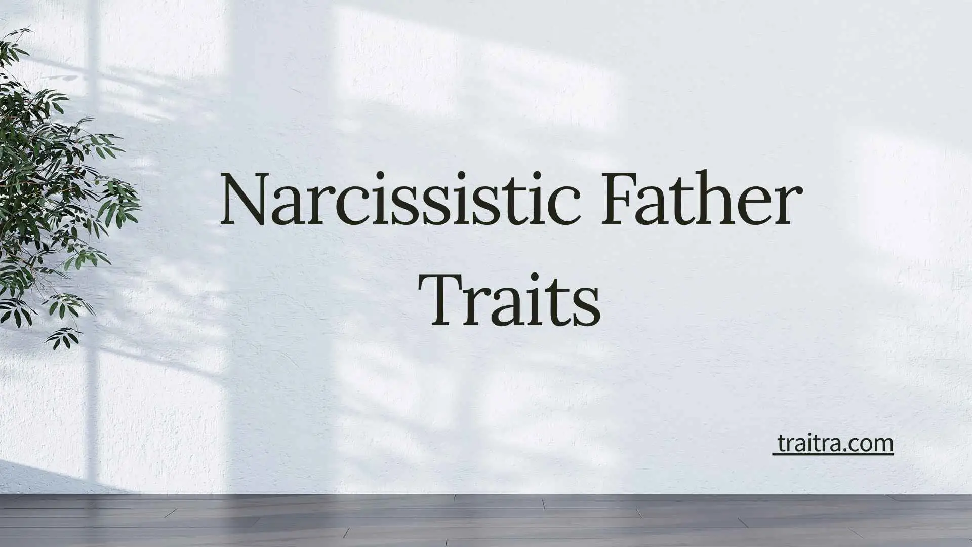 45+ Narcissistic Father Traits: Signs, Parenting Patterns, Effects on Children, and What to Do