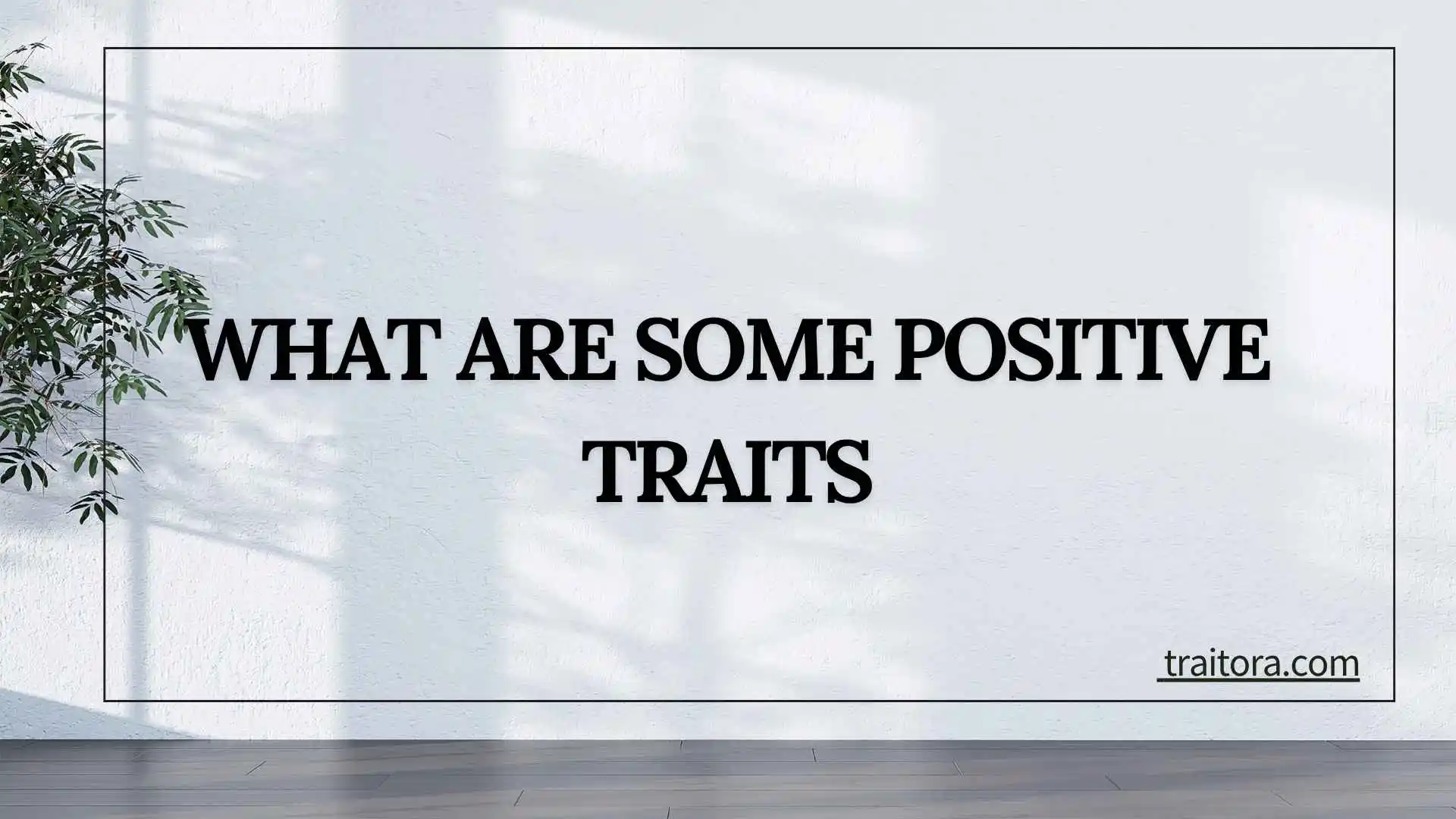 20+ What Are Some Positive Traits?  Examples and How to Recognize Them